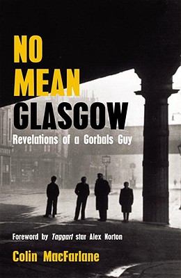 No Mean Glasgow: Revelations of a Gorbals Guy - MacFarlane, Colin, and Norton, Alex (Foreword by)