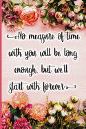 No Measure of Time with You Will Be Long Enough, But We'll Start with Forever