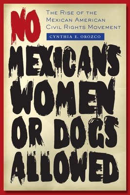 No Mexicans, Women, or Dogs Allowed: The Rise of the Mexican American Civil Rights Movement - Orozco, Cynthia E