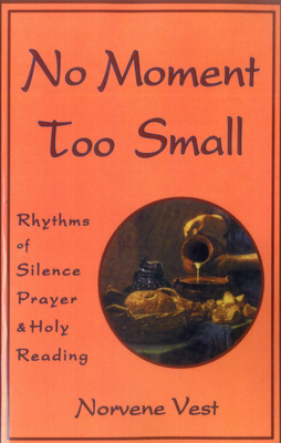 No Moment Too Small: Rhythms of Silence, Prayer, and Holy Reading - Vest, Norvene