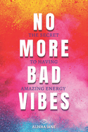 No More Bad Vibes: The Secret to Having Amazing Energy