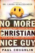 No More Christian Nice Guy: When Being Nice--Instead of Good--Hurts Men, Women and Child Ren - Coughlin, Paul, and Schlessinger, Laura C, Dr. (Foreword by)