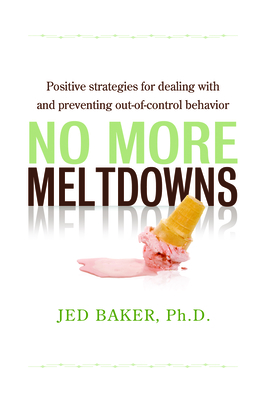No More Meltdowns: Positive Strategies for Managing and Preventing Out-Of-Control Behavior - Baker, Jed, Dr.