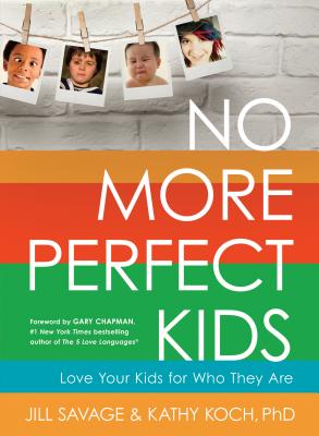 No More Perfect Kids: Love Your Kids for Who They Are - Savage, Jill, and Koch Phd, Kathy, and Chapman, Gary (Foreword by)