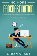 No More Procrastination: Simple Habits To Boost Your Productivity Get Things Done. Discover How to Eliminate Procrastinating Habits & Overcome Laziness for Good