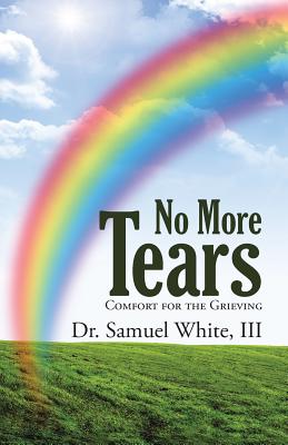 No More Tears: Comfort for the Grieving - White, Samuel, Dr., III