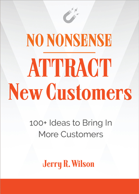 No Nonsense: Attract New Customers: 100+ Ideas to Bring in More Customers - Wilson, Jerry R