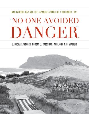 No One Avoided Danger: NAS Kaneohe Bay and the Japanese Attack of 7 December 1941 - Wenger, J. Michael, and Cressman, Robert J., and Virgilio, John F. Di