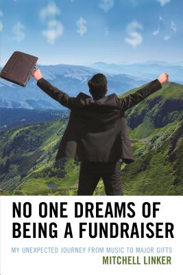 No One Dreams of Being a Fundraiser: My Unexpected Journey from Music to Major Gifts - Linker, Mitchell