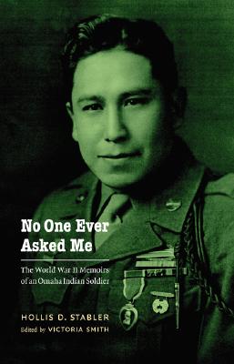 No One Ever Asked Me: The World War II Memoirs of an Omaha Indian Soldier - Stabler, Hollis D, and Smith, Victoria (Editor)