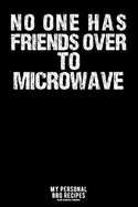 No One Has Friends Over to Microwave: My Personal BBQ Recipes - Blank Barbecue Cookbook - Barbecue 100% Meat - Black (6x9, 120 Pages, Matte)