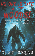 No One is Safe In the Woods: Scary True Stories of the Unexplained