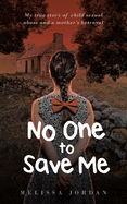 No One To Save Me: My true story of child sexual abuse, abandonment, neglect and a mother's betrayal. This is how I survived.