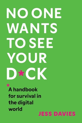 No One Wants to See Your D*ck: A Handbook for Survival in the Digital World - Davies, Jess