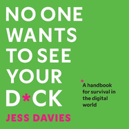 No One Wants to See Your D*ck: A Handbook for Survival in the Digital World