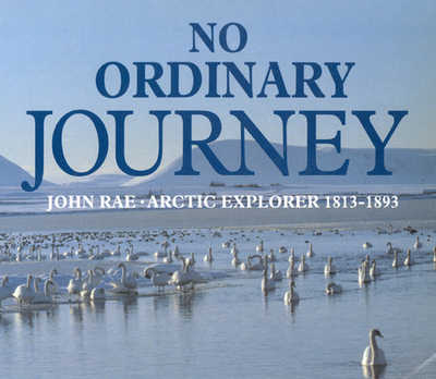 No Ordinary Journey: John Rae, Arctic Explorer 1813-1893 - Bunyan, Ian, and Calder, Jenni