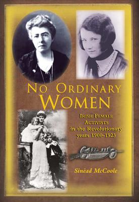 No Ordinary Women: Irish Female Activists in the Revolutionary Years - McCoole, Sinead, and Ward, Margaret (Introduction by)