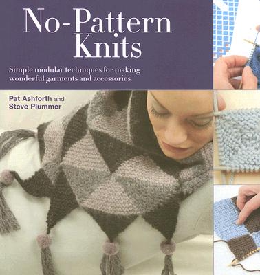 No-Pattern Knits: Simple Modular Techniques for Making Wonderful Garments and Accessories - Ashforth, Pat, and Plummer, Steve