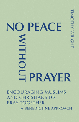 No Peace Without Prayer: Encouraging Muslims and Christians to Pray Together; A Benedictine Approach - Wright, Timothy