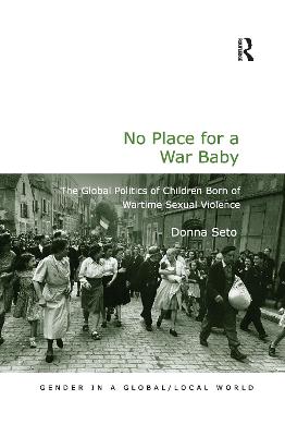 No Place for a War Baby: The Global Politics of Children born of Wartime Sexual Violence - Seto, Donna