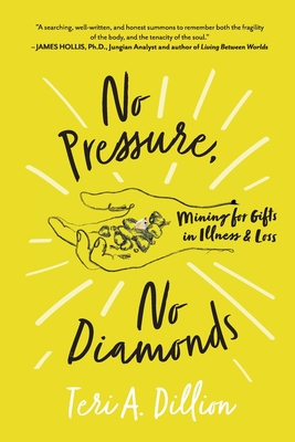 No Pressure, No Diamonds: Mining for Gifts in Illness and Loss - Dillion, Teri A