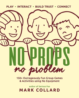 No Props No Problem: 150+ Outrageously Fun Group Games & Activities using No Equipment - Collard, Mark