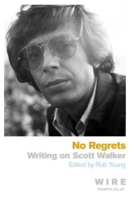 No Regrets: Writings on Scott Walker - Young, Rob (Editor)