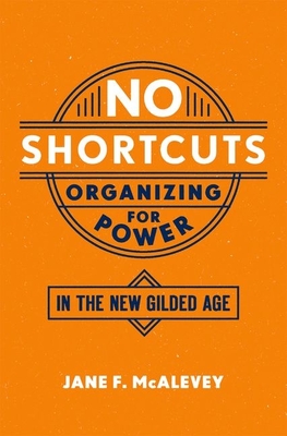 No Shortcuts: Organizing for Power in the New Gilded Age - McAlevey, Jane F