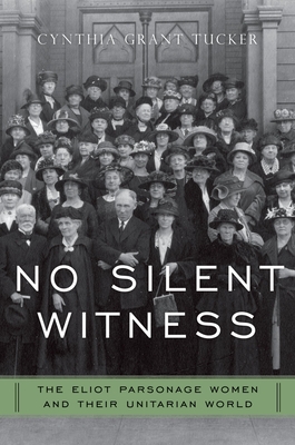 No Silent Witness: Three Generations of Unitarian Wives and Daughters - Tucker, Cynthia Grant, Ph.D.