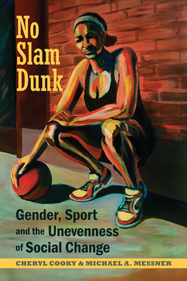 No Slam Dunk: Gender, Sport and the Unevenness of Social Change - Cooky, Cheryl, and Messner, Michael A.