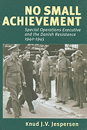 No Small Achievement: Special Operations Executive and the Danish Resistance 1940-1945