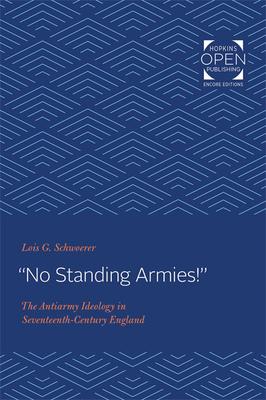 No Standing Armies!: The Antiarmy Ideology in Seventeenth-Century England - Schwoerer, Lois G