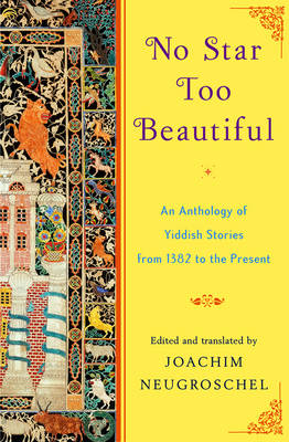 No Star Too Beautiful: An Anthology of Yiddish Stories from 1382 to the Present - Neugroschel, Joachim (Translated by)