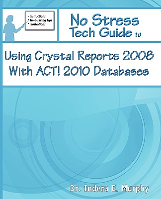 No Stress Tech Guide to Using Crystal Reports 2008 with ACT! 2010 Databases - Murphy, Indera