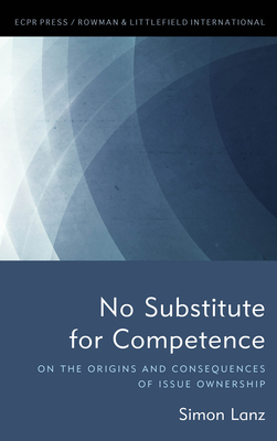 No Substitute for Competence: On the Origins and Consequences of Issue Ownership - Lanz, Simon