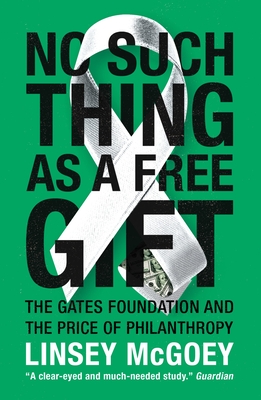 No Such Thing as a Free Gift: The Gates Foundation and the Price of Philanthropy - McGoey, Linsey