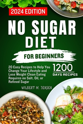 No Sugar Diet for Beginners: 20 Easy Recipes to Help You Change Your Lifestyle and Lose Weight Clean Eating requires no salt, oil, or refined sugar - M Jensen, Wilbert