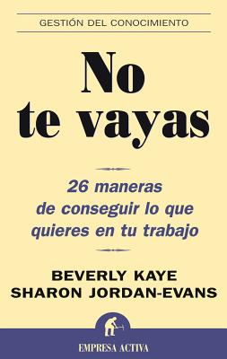 No Te Vayas: 26 Maneras de Conseguir Lo Que Quieres en Tu Trabajo - Jordan - Evans, Sharon, and Kaye, Beverly