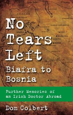 No Tears Left: Biafra to Bosnia - Further Memories of an Irish Doctor Abroad - Colbert, Dom