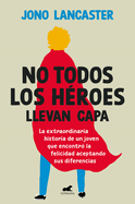 No Todos Los Hroes Llevan Capa / Not All Heroes Wear Capes: The Incredible Stor Y of How One Young Man Found Happiness by Embracing His Differences