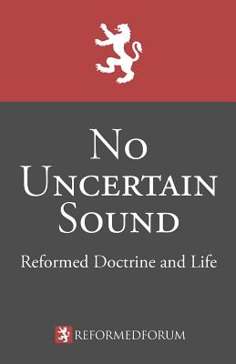 No Uncertain Sound: Reformed Doctrine and Life - Bucey, Camden M, and Tipton, Lane G, and Waddington, Jeffrey C