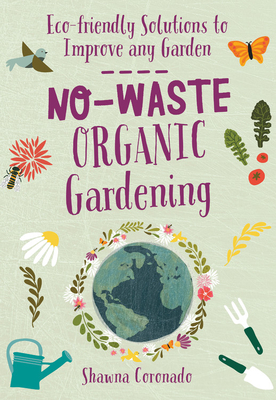 No-Waste Organic Gardening: Eco-Friendly Solutions to Improve Any Garden - Coronado, Shawna