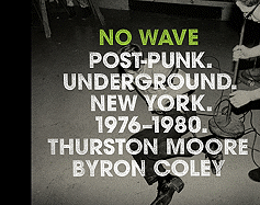 No Wave: Post-Punk. Underground. New York 1976-1980 - Moore, Thurston, and Coley, Byron, and Lunch, Lydia (Introduction by)