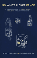 No White Picket Fence: A Verbatim Play about Young Women's Resilience Through Foster Care