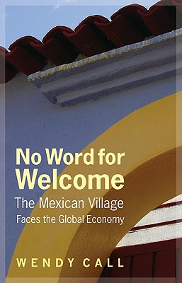 No Word for Welcome: The Mexican Village Faces the Global Economy - Call, Wendy