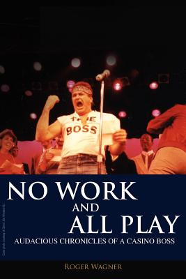 No Work and All Play: Audacious Chronicles of a Casino Boss - Wagner, Roger