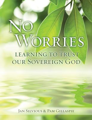 No Worries: Learning to Trust our Sovereign God - Silvious, Jan, Ms., and Gillaspie, Pam