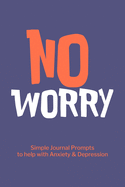 No Worry Simple Journal Prompts to Help with Anxiety Depression: Mental Health Journal, Personalized Journal, Self Care Notebook Journal