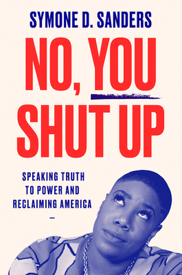 No, You Shut Up: Speaking Truth to Power and Reclaiming America - Sanders, Symone D.