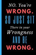 No. You're Wrong. So just Sit There in Your Wrongness and Be Wrong.: Notebook with funny saying 6"x9" 120 Blank Lined Pages
